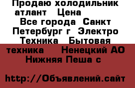 Продаю холодильник атлант › Цена ­ 5 500 - Все города, Санкт-Петербург г. Электро-Техника » Бытовая техника   . Ненецкий АО,Нижняя Пеша с.